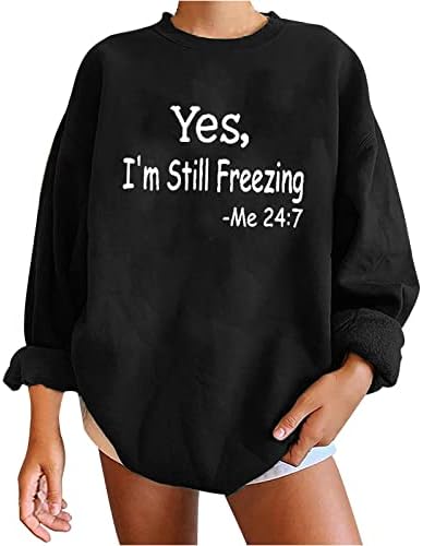 Womenените преголема маичка Да, јас сè уште ме замрзнувам 24: 7 буква за печатење графичко руно пуловер екипаж со долги ракави кошули